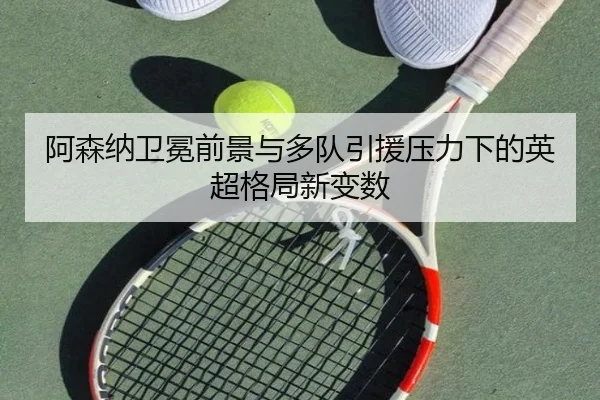 阿森纳卫冕前景与多队引援压力下的英超格局新变数